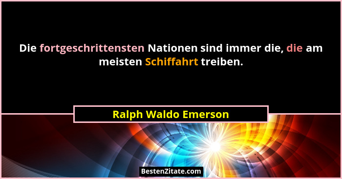 Die fortgeschrittensten Nationen sind immer die, die am meisten Schiffahrt treiben.... - Ralph Waldo Emerson