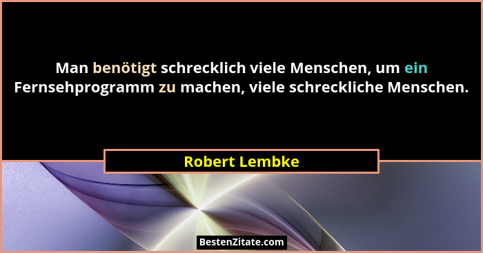 Man benötigt schrecklich viele Menschen, um ein Fernsehprogramm zu machen, viele schreckliche Menschen.... - Robert Lembke