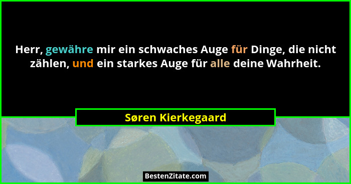 Herr, gewähre mir ein schwaches Auge für Dinge, die nicht zählen, und ein starkes Auge für alle deine Wahrheit.... - Søren Kierkegaard