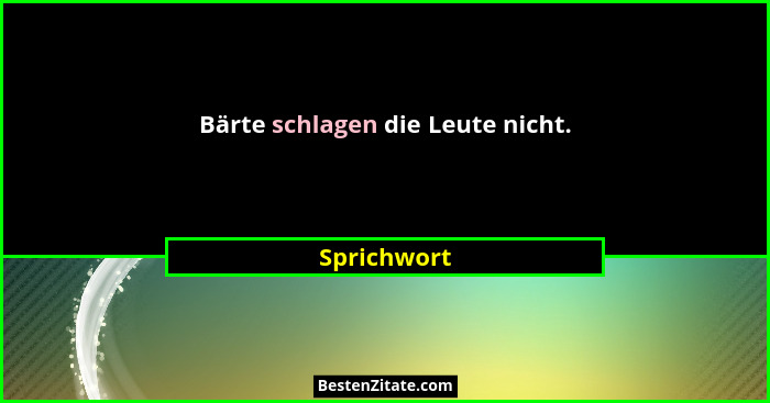 Bärte schlagen die Leute nicht.... - Sprichwort