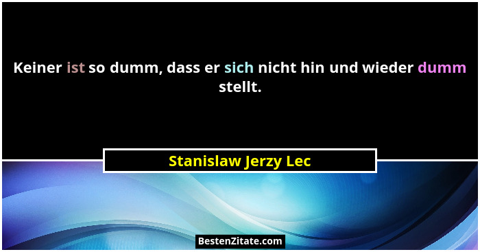 Keiner ist so dumm, dass er sich nicht hin und wieder dumm stellt.... - Stanislaw Jerzy Lec