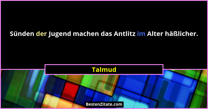 Sünden der Jugend machen das Antlitz im Alter häßlicher.... - Talmud