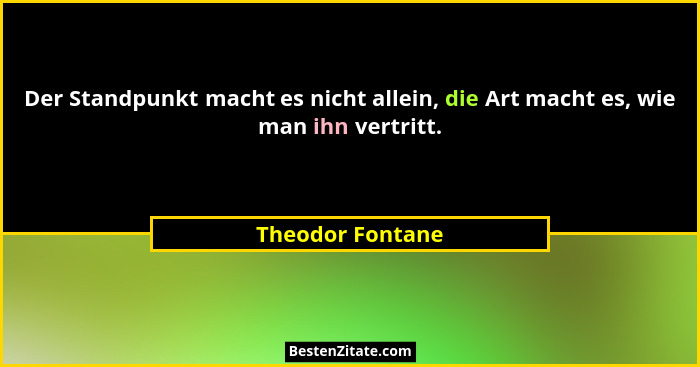 Der Standpunkt macht es nicht allein, die Art macht es, wie man ihn vertritt.... - Theodor Fontane