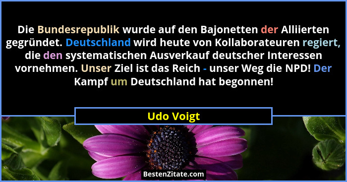 Die Bundesrepublik wurde auf den Bajonetten der Alliierten gegründet. Deutschland wird heute von Kollaborateuren regiert, die den systemat... - Udo Voigt
