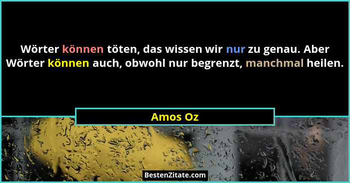 Wörter können töten, das wissen wir nur zu genau. Aber Wörter können auch, obwohl nur begrenzt, manchmal heilen.... - Amos Oz