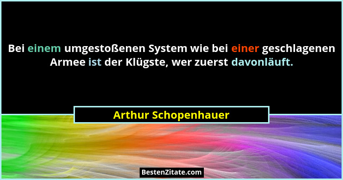 Bei einem umgestoßenen System wie bei einer geschlagenen Armee ist der Klügste, wer zuerst davonläuft.... - Arthur Schopenhauer