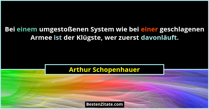 Bei einem umgestoßenen System wie bei einer geschlagenen Armee ist der Klügste, wer zuerst davonläuft.... - Arthur Schopenhauer