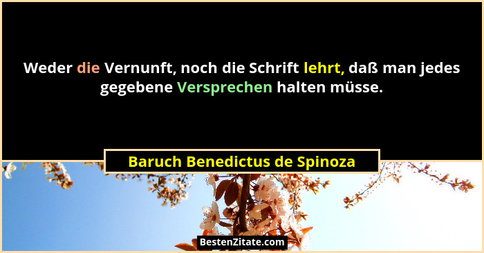 Weder die Vernunft, noch die Schrift lehrt, daß man jedes gegebene Versprechen halten müsse.... - Baruch Benedictus de Spinoza