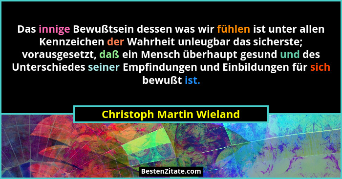 Das innige Bewußtsein dessen was wir fühlen ist unter allen Kennzeichen der Wahrheit unleugbar das sicherste; vorausgesetzt... - Christoph Martin Wieland