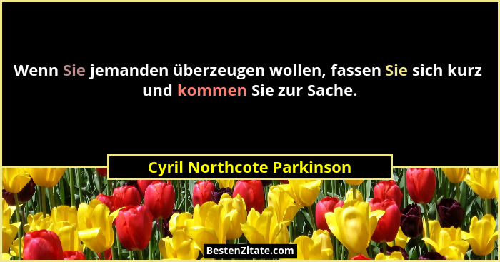 Wenn Sie jemanden überzeugen wollen, fassen Sie sich kurz  und kommen Sie zur Sache.... - Cyril Northcote Parkinson