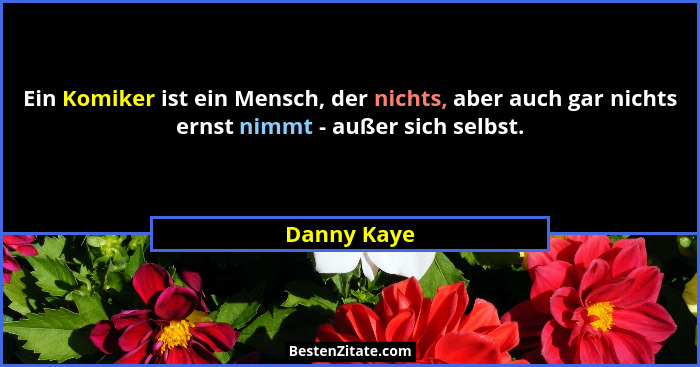 Ein Komiker ist ein Mensch, der nichts, aber auch gar nichts ernst nimmt - außer sich selbst.... - Danny Kaye