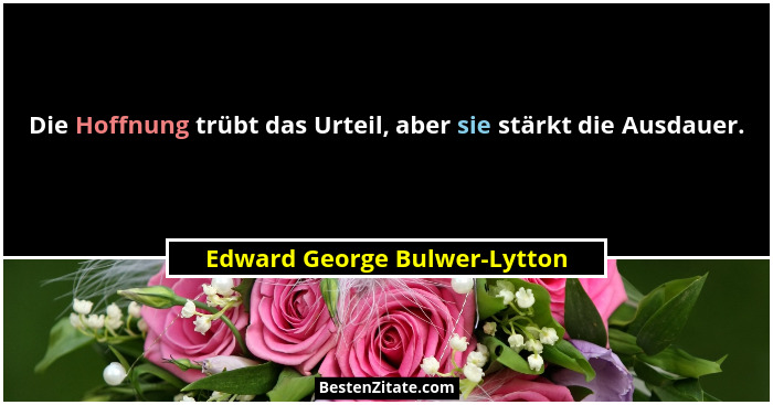 Die Hoffnung trübt das Urteil, aber sie stärkt die Ausdauer.... - Edward George Bulwer-Lytton