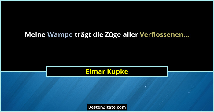 Meine Wampe trägt die Züge aller Verflossenen...... - Elmar Kupke