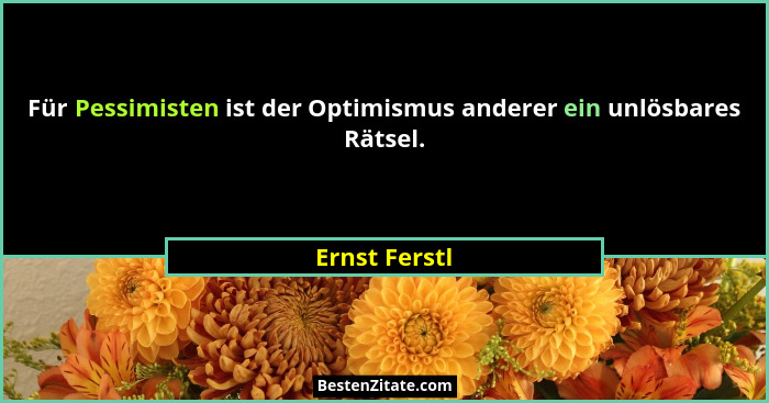 Für Pessimisten ist der Optimismus anderer ein unlösbares Rätsel.... - Ernst Ferstl