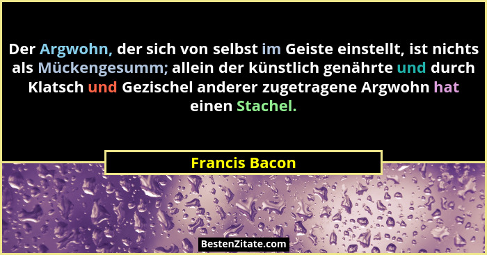 Der Argwohn, der sich von selbst im Geiste einstellt, ist nichts als Mückengesumm; allein der künstlich genährte und durch Klatsch und... - Francis Bacon