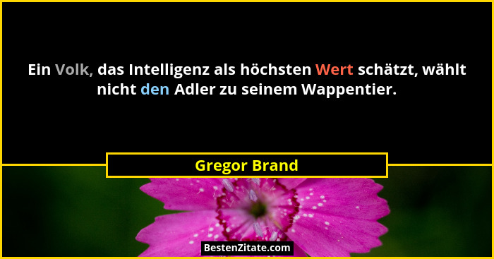 Ein Volk, das Intelligenz als höchsten Wert schätzt, wählt nicht den Adler zu seinem Wappentier.... - Gregor Brand