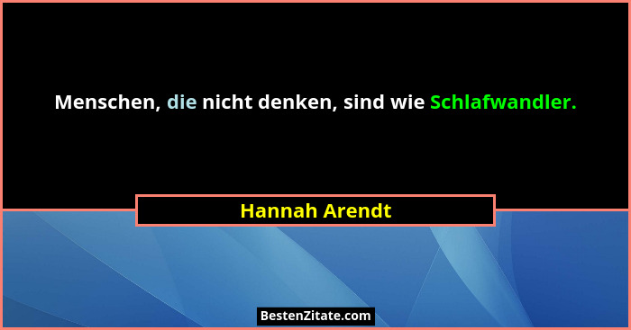 Menschen, die nicht denken, sind wie Schlafwandler.... - Hannah Arendt