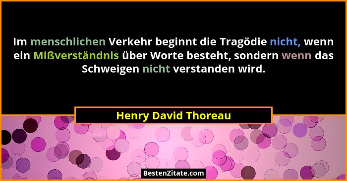Im menschlichen Verkehr beginnt die Tragödie nicht, wenn ein Mißverständnis über Worte besteht, sondern wenn das Schweigen nicht... - Henry David Thoreau