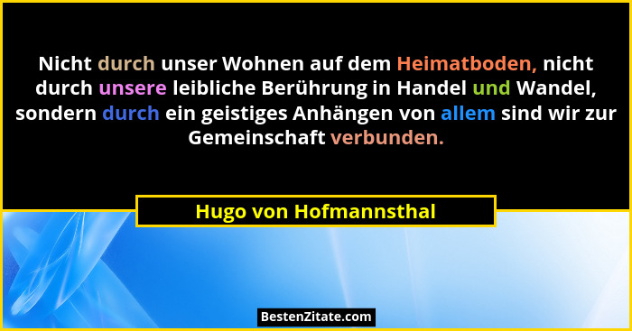 Nicht durch unser Wohnen auf dem Heimatboden, nicht durch unsere leibliche Berührung in Handel und Wandel, sondern durch ein g... - Hugo von Hofmannsthal