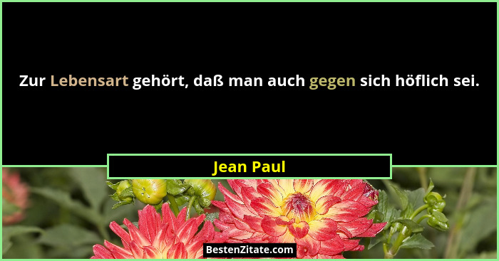 Zur Lebensart gehört, daß man auch gegen sich höflich sei.... - Jean Paul