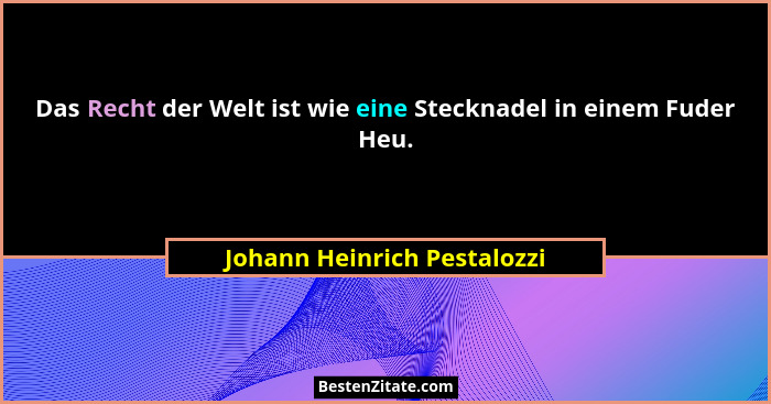 Das Recht der Welt ist wie eine Stecknadel in einem Fuder Heu.... - Johann Heinrich Pestalozzi