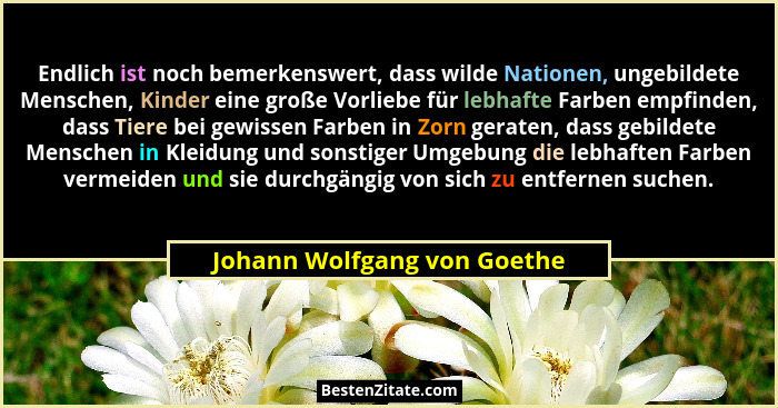 Endlich ist noch bemerkenswert, dass wilde Nationen, ungebildete Menschen, Kinder eine große Vorliebe für lebhafte Farben... - Johann Wolfgang von Goethe