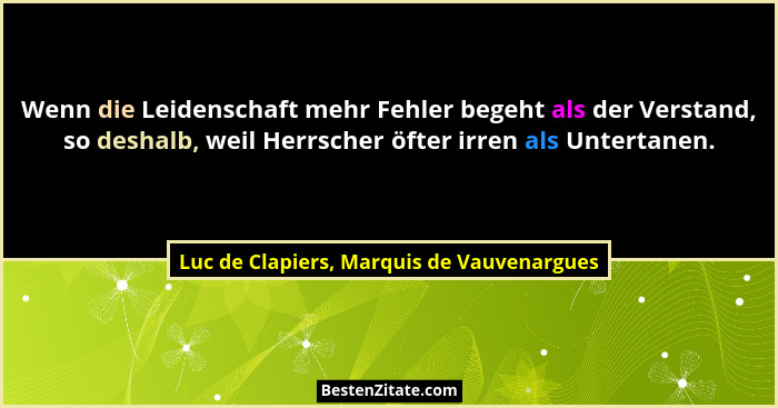 Wenn die Leidenschaft mehr Fehler begeht als der Verstand, so deshalb, weil Herrscher öfter irren als Unter... - Luc de Clapiers, Marquis de Vauvenargues