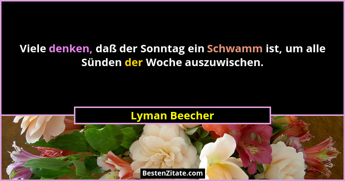 Viele denken, daß der Sonntag ein Schwamm ist, um alle Sünden der Woche auszuwischen.... - Lyman Beecher