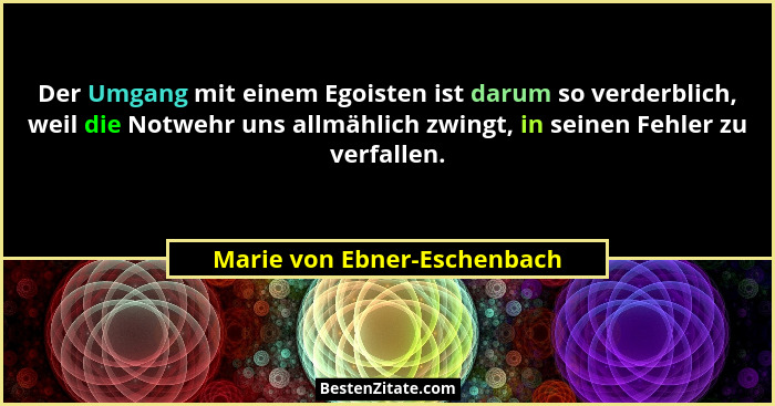 Der Umgang mit einem Egoisten ist darum so verderblich, weil die Notwehr uns allmählich zwingt, in seinen Fehler zu verfa... - Marie von Ebner-Eschenbach