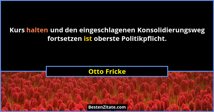 Kurs halten und den eingeschlagenen Konsolidierungsweg fortsetzen ist oberste Politikpflicht.... - Otto Fricke