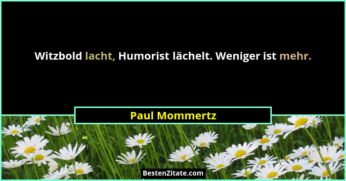 Witzbold lacht, Humorist lächelt. Weniger ist mehr.... - Paul Mommertz