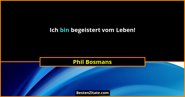 Ich bin begeistert vom Leben!... - Phil Bosmans