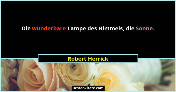 Die wunderbare Lampe des Himmels, die Sonne.... - Robert Herrick