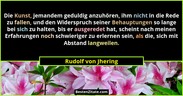 Die Kunst, jemandem geduldig anzuhören, ihm nicht in die Rede zu fallen, und den Widerspruch seiner Behauptungen so lange bei sic... - Rudolf von Jhering