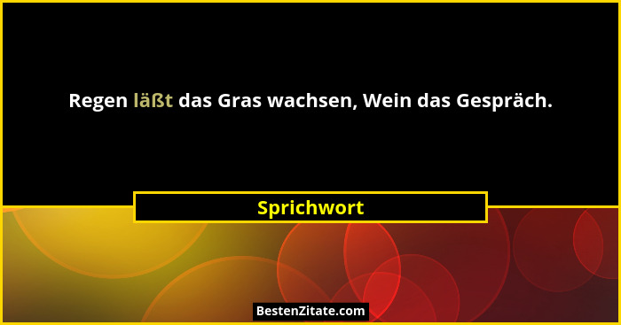 Regen läßt das Gras wachsen, Wein das Gespräch.... - Sprichwort
