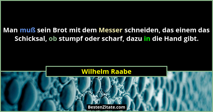 Man muß sein Brot mit dem Messer schneiden, das einem das Schicksal, ob stumpf oder scharf, dazu in die Hand gibt.... - Wilhelm Raabe