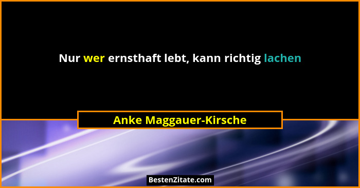 Nur wer ernsthaft lebt, kann richtig lachen... - Anke Maggauer-Kirsche