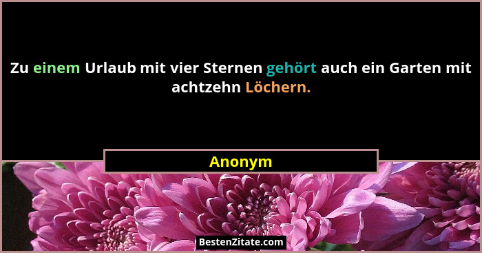 Zu einem Urlaub mit vier Sternen gehört auch ein Garten mit achtzehn Löchern.... - Anonym