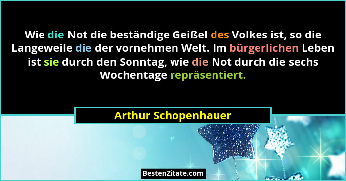 Wie die Not die beständige Geißel des Volkes ist, so die Langeweile die der vornehmen Welt. Im bürgerlichen Leben ist sie durch... - Arthur Schopenhauer