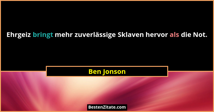 Ehrgeiz bringt mehr zuverlässige Sklaven hervor als die Not.... - Ben Jonson