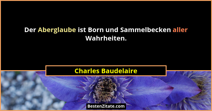 Der Aberglaube ist Born und Sammelbecken aller Wahrheiten.... - Charles Baudelaire