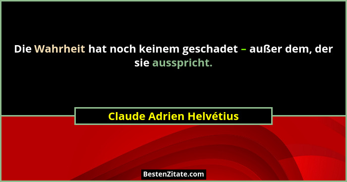 Die Wahrheit hat noch keinem geschadet – außer dem, der sie ausspricht.... - Claude Adrien Helvétius