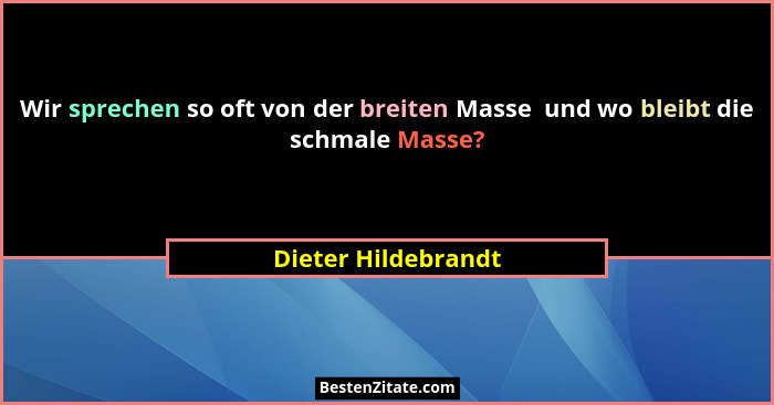 Wir sprechen so oft von der breiten Masse  und wo bleibt die schmale Masse?... - Dieter Hildebrandt