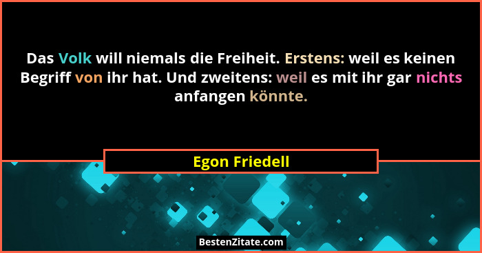 Das Volk will niemals die Freiheit. Erstens: weil es keinen Begriff von ihr hat. Und zweitens: weil es mit ihr gar nichts anfangen kön... - Egon Friedell