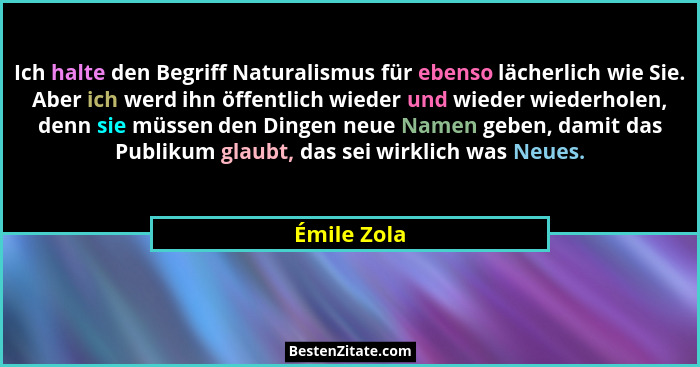 Ich halte den Begriff Naturalismus für ebenso lächerlich wie Sie. Aber ich werd ihn öffentlich wieder und wieder wiederholen, denn sie mü... - Émile Zola