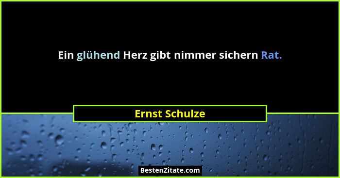 Ein glühend Herz gibt nimmer sichern Rat.... - Ernst Schulze