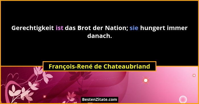 Gerechtigkeit ist das Brot der Nation; sie hungert immer danach.... - François-René de Chateaubriand