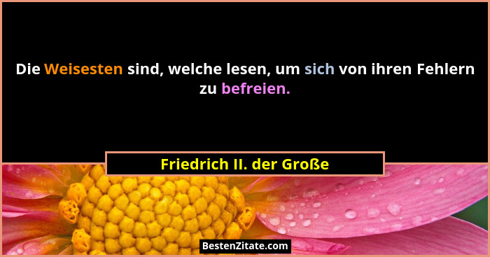 Die Weisesten sind, welche lesen, um sich von ihren Fehlern zu befreien.... - Friedrich II. der Große