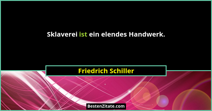 Sklaverei ist ein elendes Handwerk.... - Friedrich Schiller