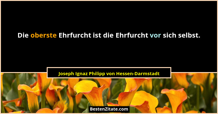 Die oberste Ehrfurcht ist die Ehrfurcht vor sich selbst.... - Joseph Ignaz Philipp von Hessen-Darmstadt